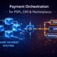 Payment Orchestration for PSPs, EMI & Marketplaces