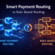 Smart Payment Routing vs Rule-Based Routing