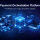 ayment Orchestration Platform: Architecture & Control Layers